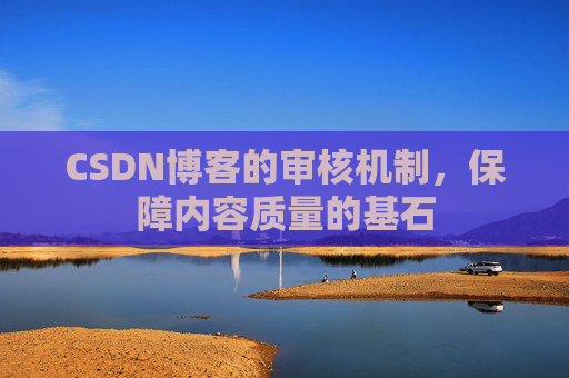 CSDN博客的审核机制,保障内容质量的基石